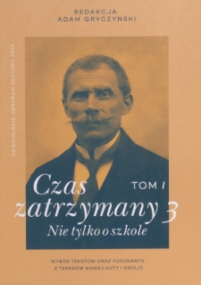 Czas zatrzymany 3. Nie tylko o szkole: wybór tekstów oraz fotografie z terenów Nowej Huty i okolic/ red. Adam Gryczyński. T.1